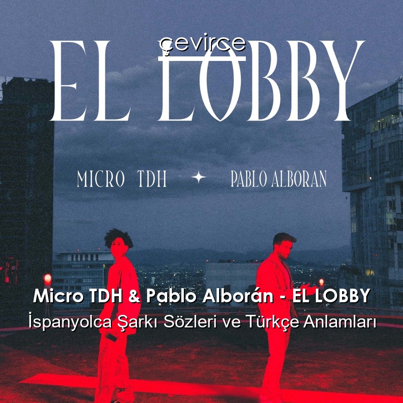 Micro TDH & Pablo Alborán – EL LOBBY İspanyolca Şarkı Sözleri Türkçe Anlamları