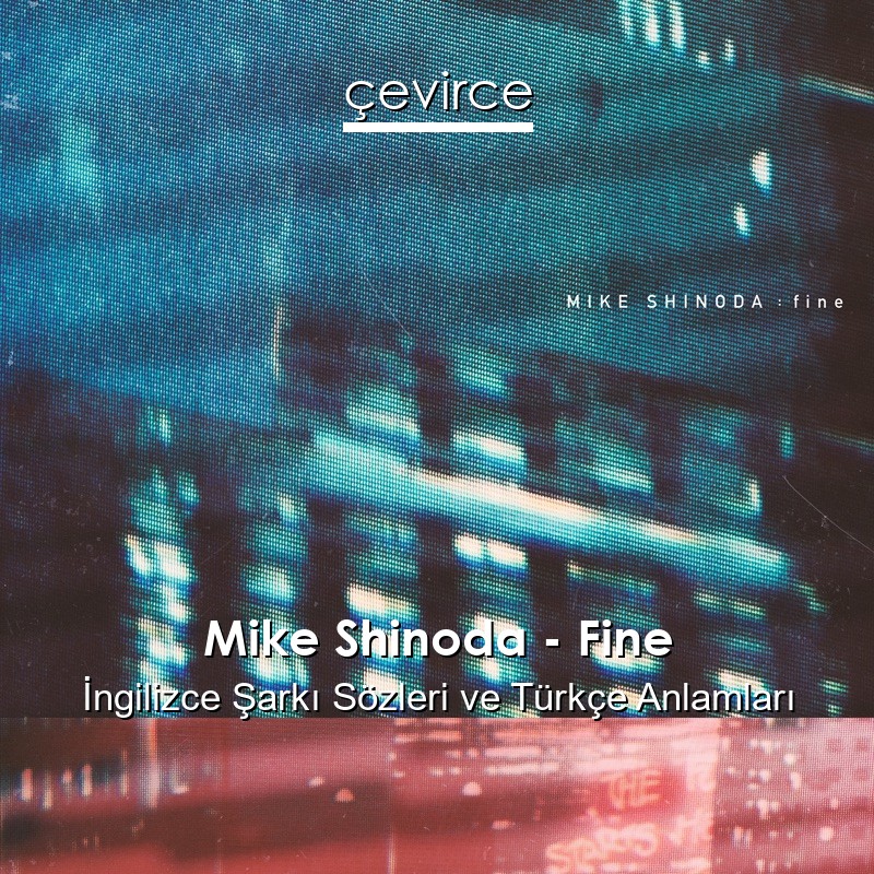 Mike Shinoda – Fine İngilizce Şarkı Sözleri Türkçe Anlamları