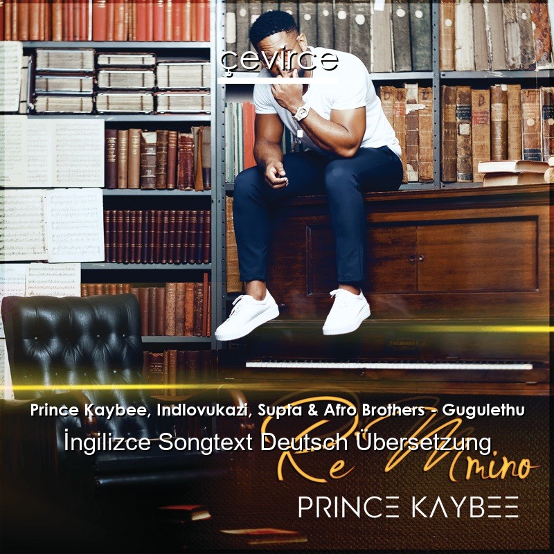 Prince Kaybee, Indlovukazi, Supta & Afro Brothers – Gugulethu  Songtext Deutsch Übersetzung