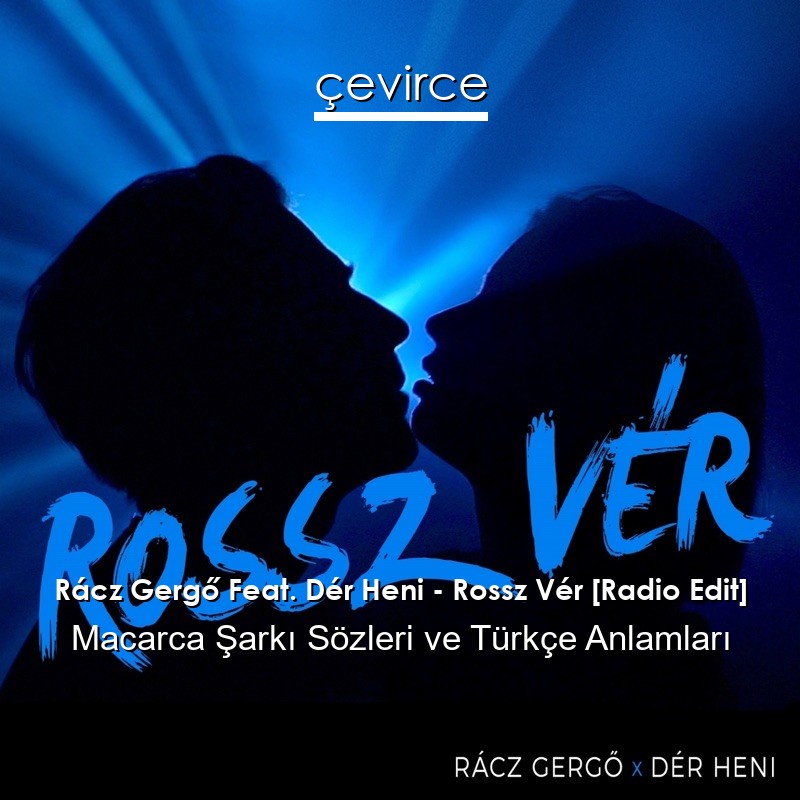 Rácz Gergő Feat. Dér Heni – Rossz Vér [Radio Edit] Macarca Şarkı Sözleri Türkçe Anlamları