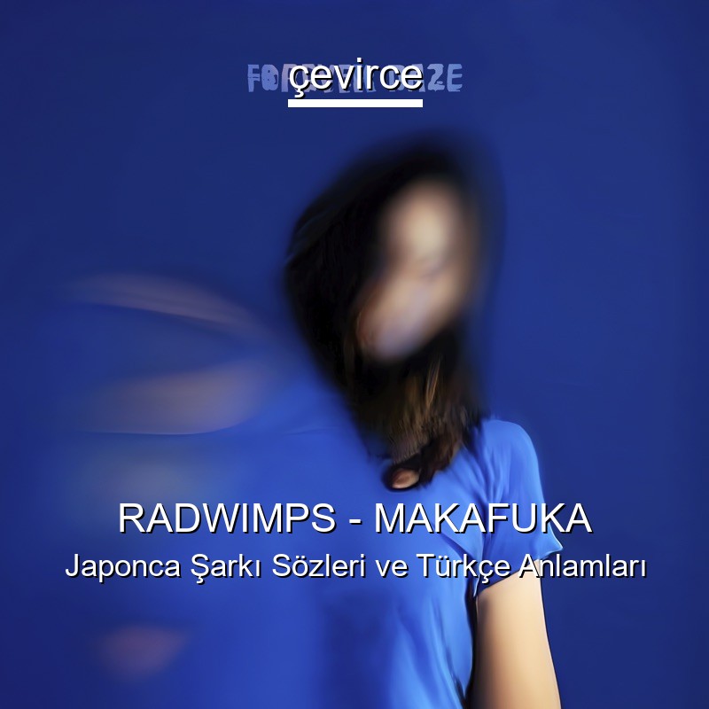 RADWIMPS – MAKAFUKA Japonca Şarkı Sözleri Türkçe Anlamları