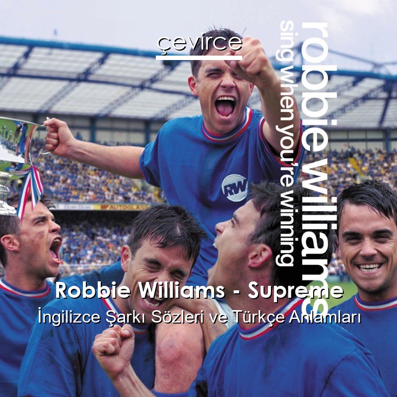 Robbie Williams – Supreme İngilizce Şarkı Sözleri Türkçe Anlamları