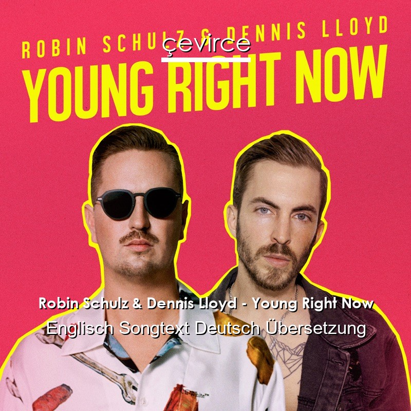 Robin Schulz & Dennis Lloyd – Young Right Now Englisch Songtext Deutsch Übersetzung