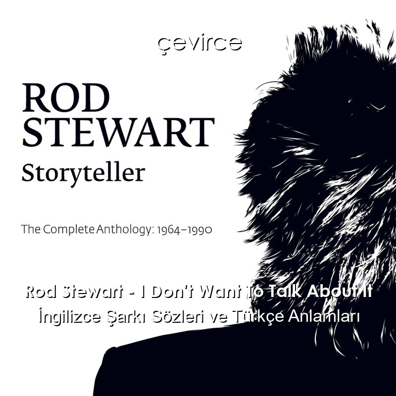 Rod Stewart – I Don’t Want To Talk About It İngilizce Şarkı Sözleri Türkçe Anlamları