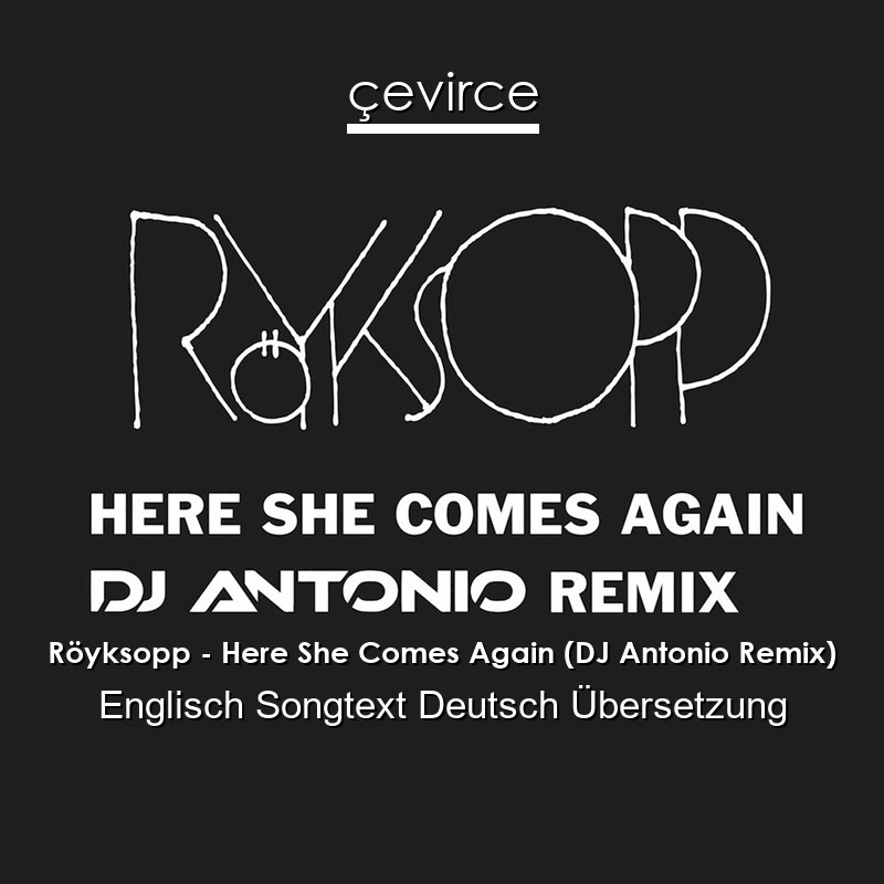 Röyksopp – Here She Comes Again (DJ Antonio Remix) Englisch Songtext Deutsch Übersetzung