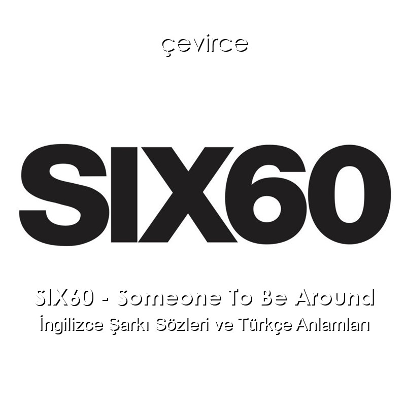 SIX60 – Someone To Be Around İngilizce Şarkı Sözleri Türkçe Anlamları