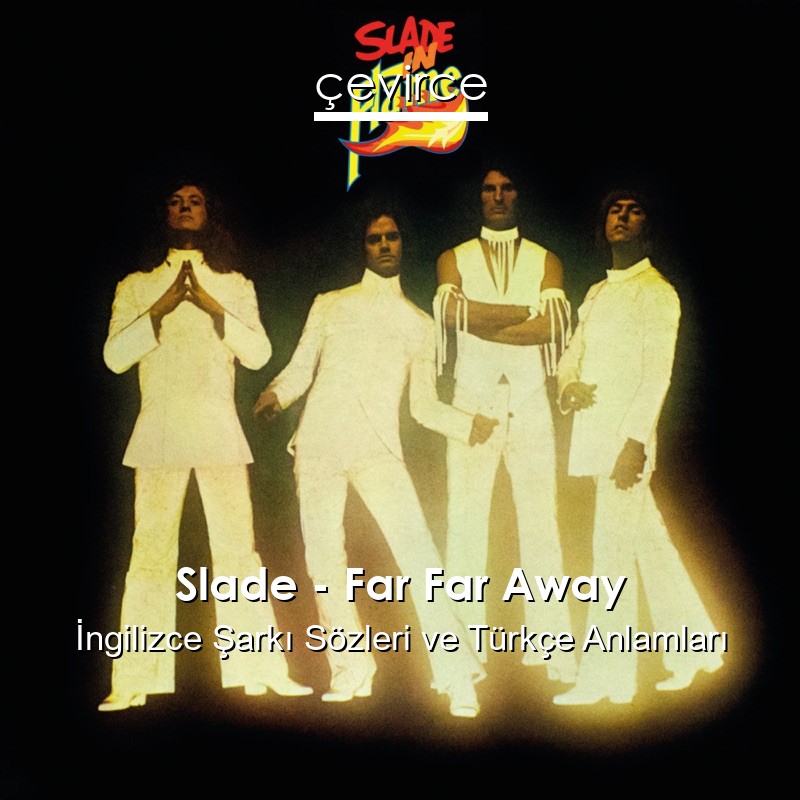 Slade – Far Far Away İngilizce Şarkı Sözleri Türkçe Anlamları