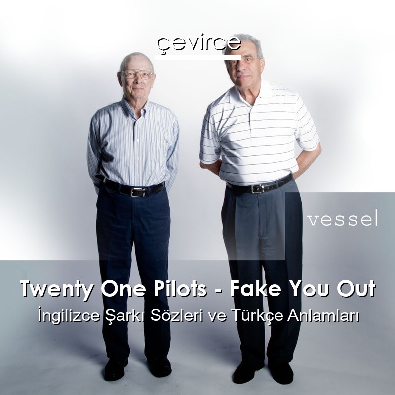 Twenty One Pilots – Fake You Out İngilizce Şarkı Sözleri Türkçe Anlamları