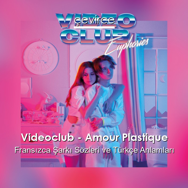 Videoclub – Amour Plastique Fransızca Şarkı Sözleri Türkçe Anlamları