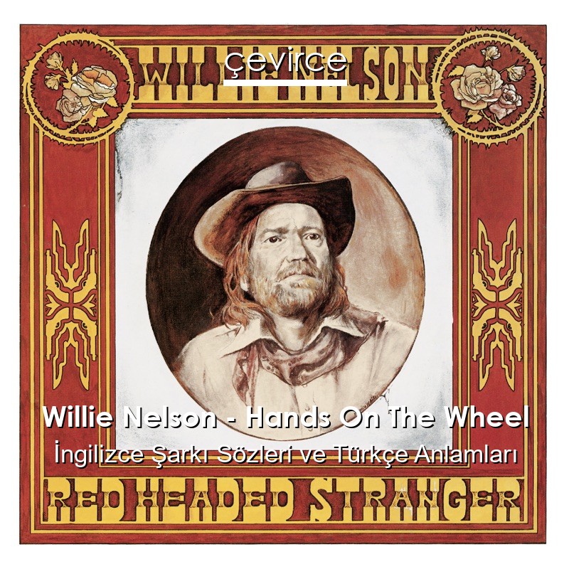 Willie Nelson – Hands On The Wheel İngilizce Şarkı Sözleri Türkçe Anlamları