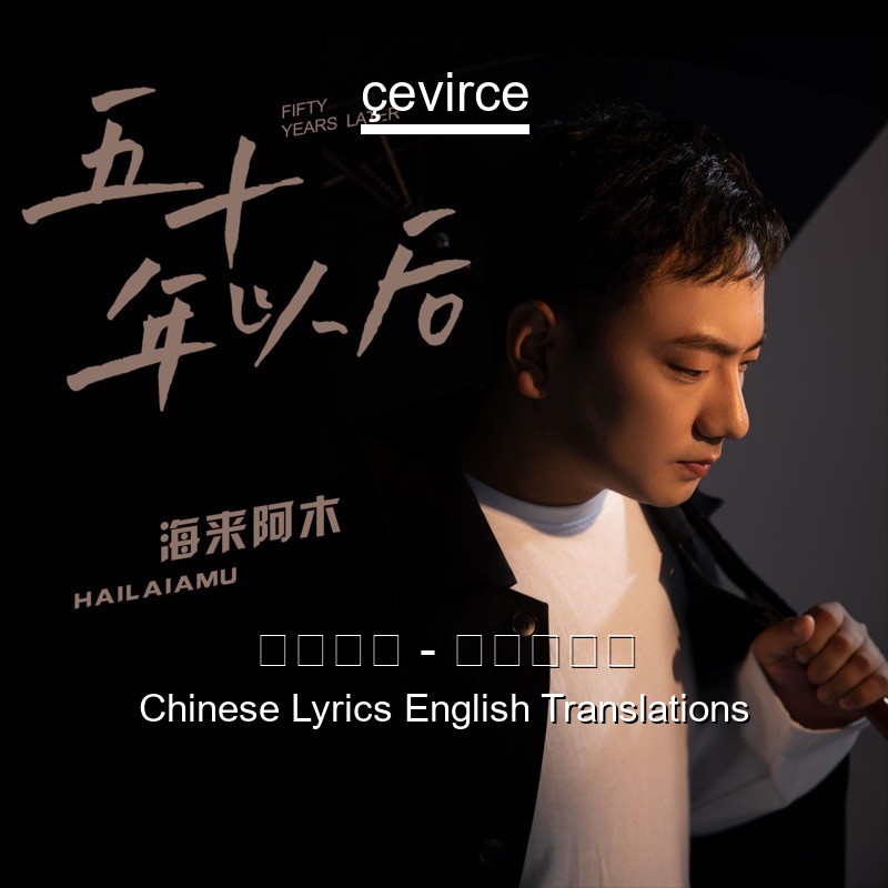 海来阿木 – 五十年以后 Chinese Lyrics English Translations