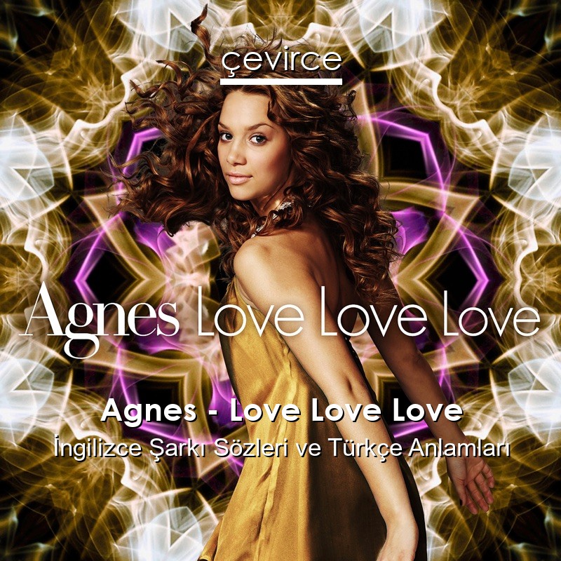 Agnes – Love Love Love İngilizce Şarkı Sözleri Türkçe Anlamları