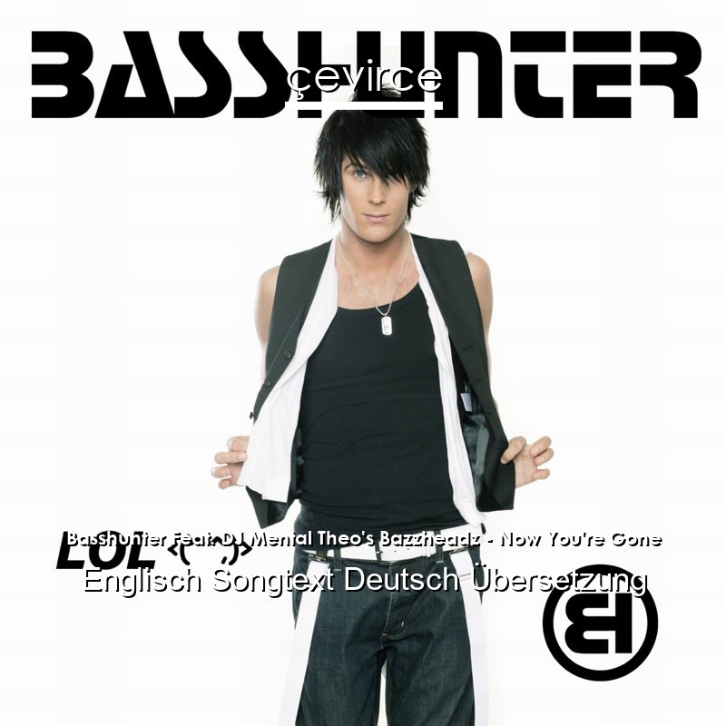 Basshunter Feat. DJ Mental Theo’s Bazzheadz – Now You’re Gone Englisch Songtext Deutsch Übersetzung