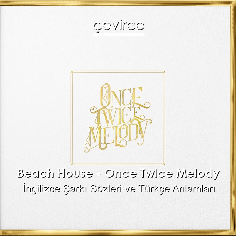 Beach House – Once Twice Melody İngilizce Şarkı Sözleri Türkçe Anlamları