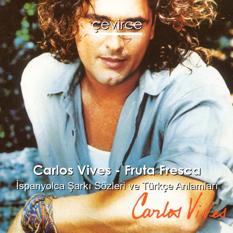 Carlos Vives – Fruta Fresca İspanyolca Şarkı Sözleri Türkçe Anlamları