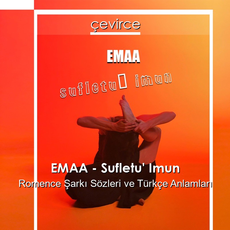 EMAA – Sufletu’ Imun Romence Şarkı Sözleri Türkçe Anlamları