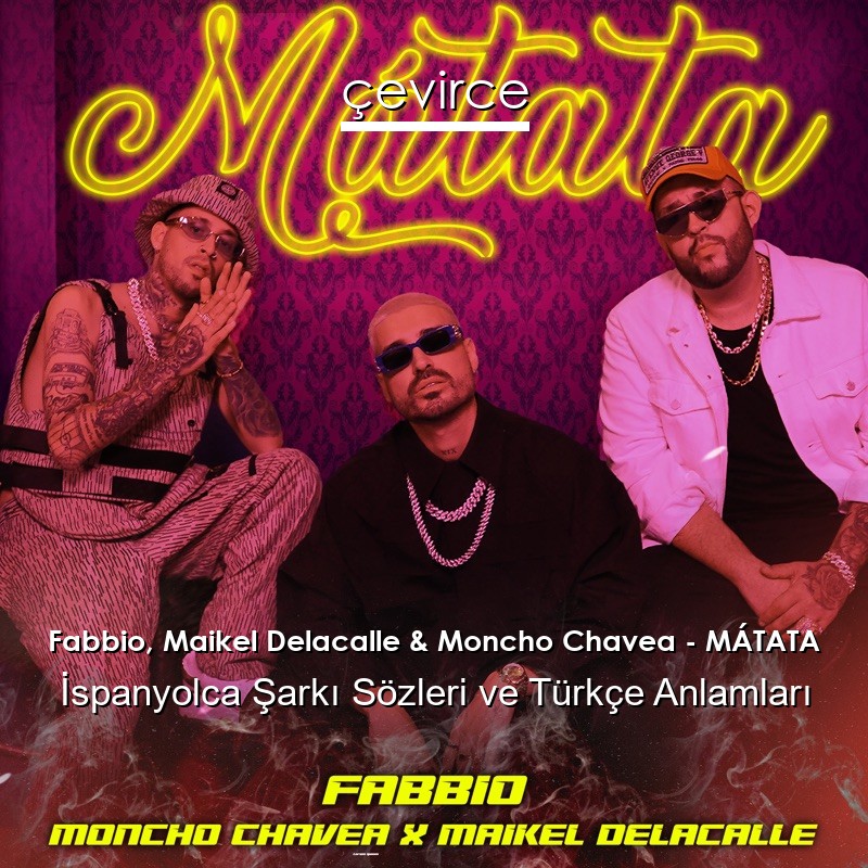 Fabbio, Maikel Delacalle & Moncho Chavea – MÁTATA İspanyolca Şarkı Sözleri Türkçe Anlamları