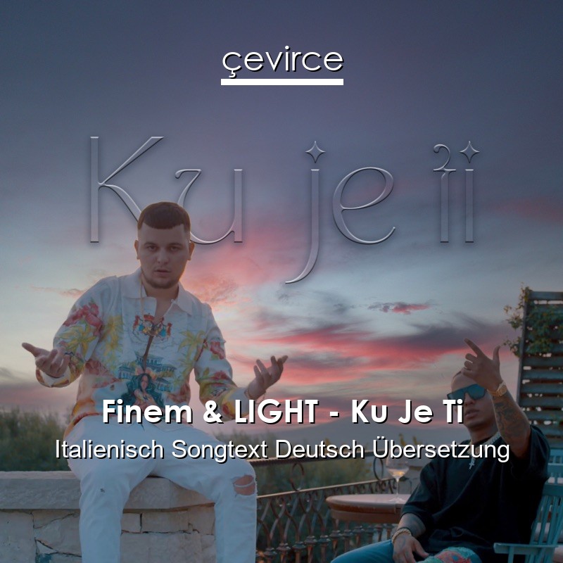 Finem & LIGHT – Ku Je Ti Italienisch Songtext Deutsch Übersetzung