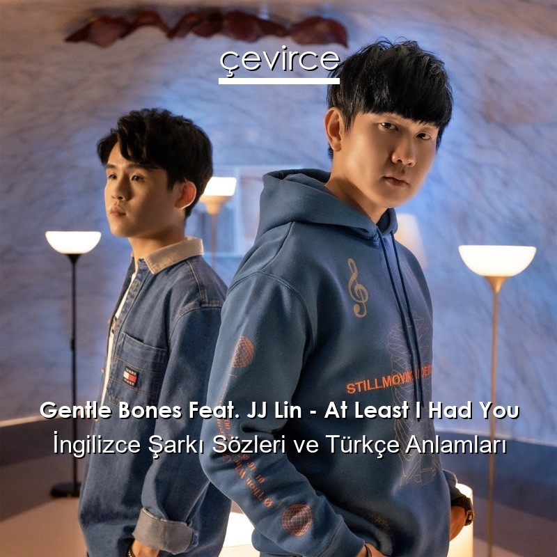 Gentle Bones Feat. JJ Lin – At Least I Had You İngilizce Şarkı Sözleri Türkçe Anlamları