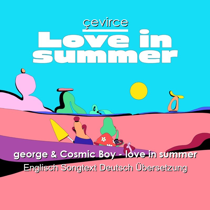 george & Cosmic Boy – love in summer Englisch Songtext Deutsch Übersetzung