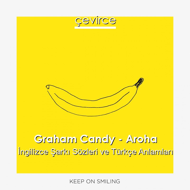 Graham Candy – Aroha İngilizce Şarkı Sözleri Türkçe Anlamları
