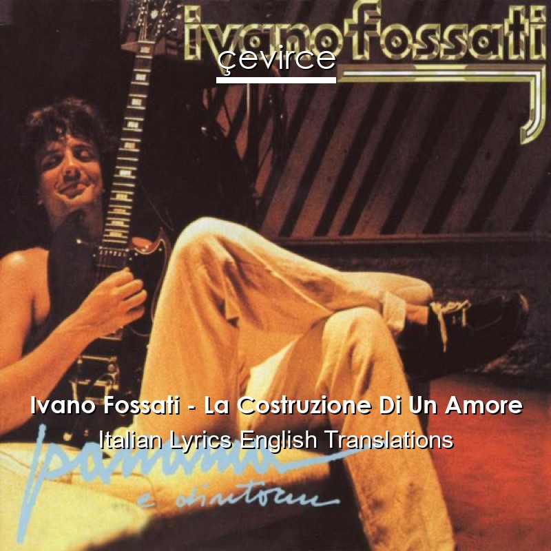 Ivano Fossati – La Costruzione Di Un Amore Italian Lyrics English Translations