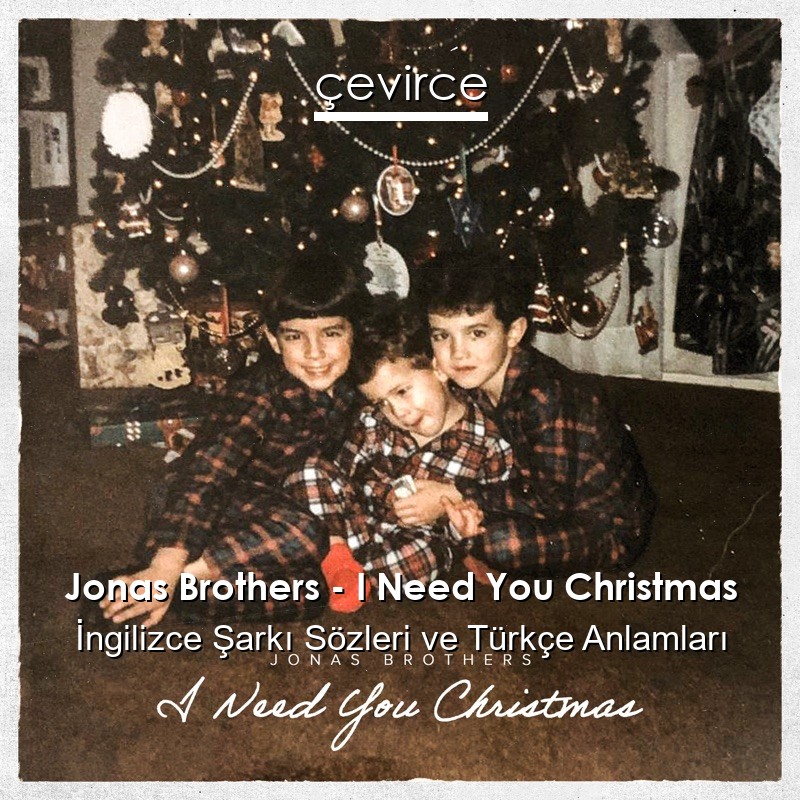 Jonas Brothers – I Need You Christmas İngilizce Şarkı Sözleri Türkçe Anlamları