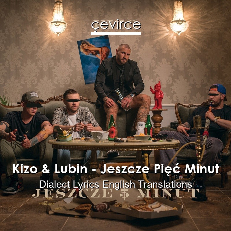 Kizo & Lubin – Jeszcze Pięć Minut Dialect Lyrics English Translations