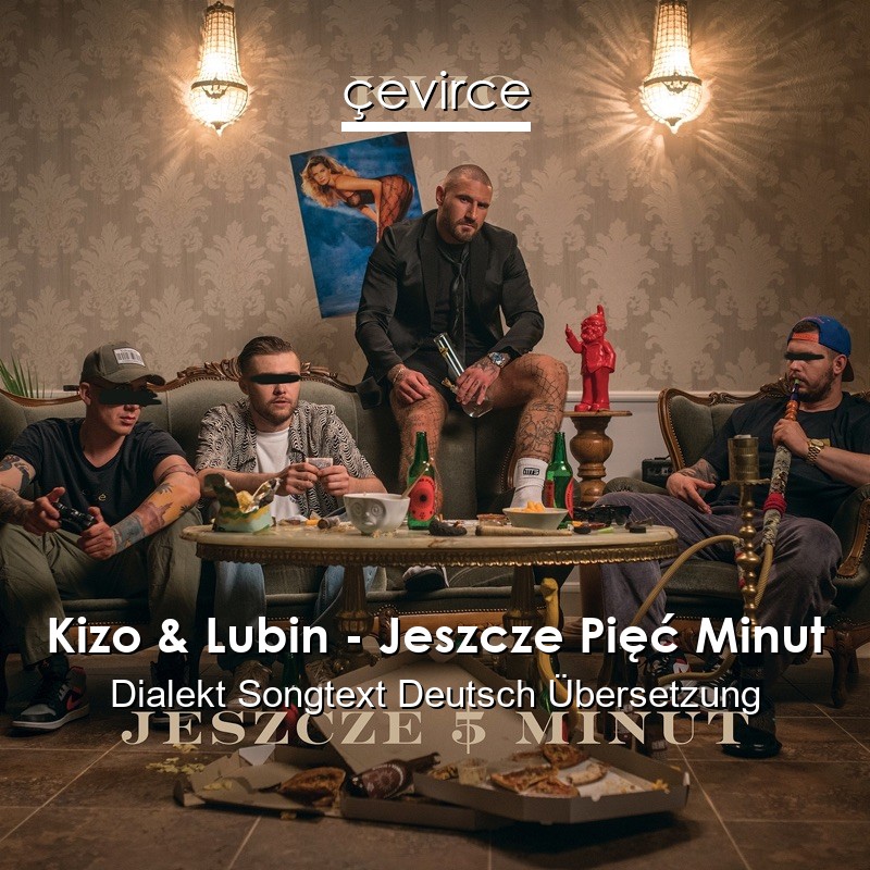 Kizo & Lubin – Jeszcze Pięć Minut Dialekt Songtext Deutsch Übersetzung