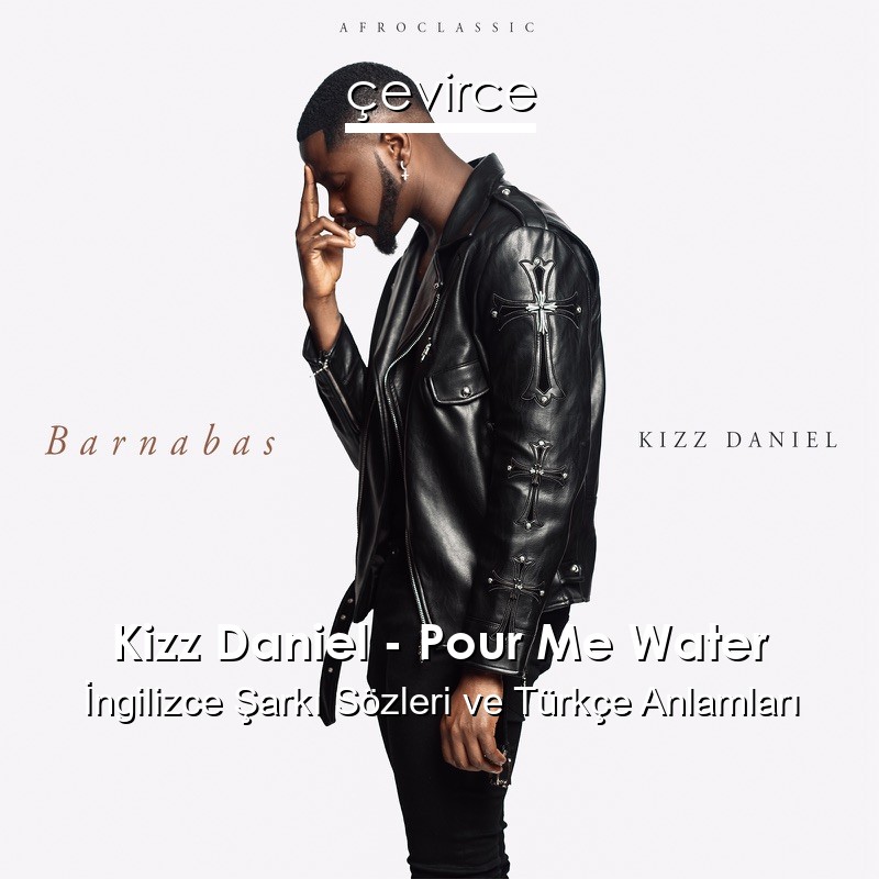 Kizz Daniel – Pour Me Water İngilizce Şarkı Sözleri Türkçe Anlamları