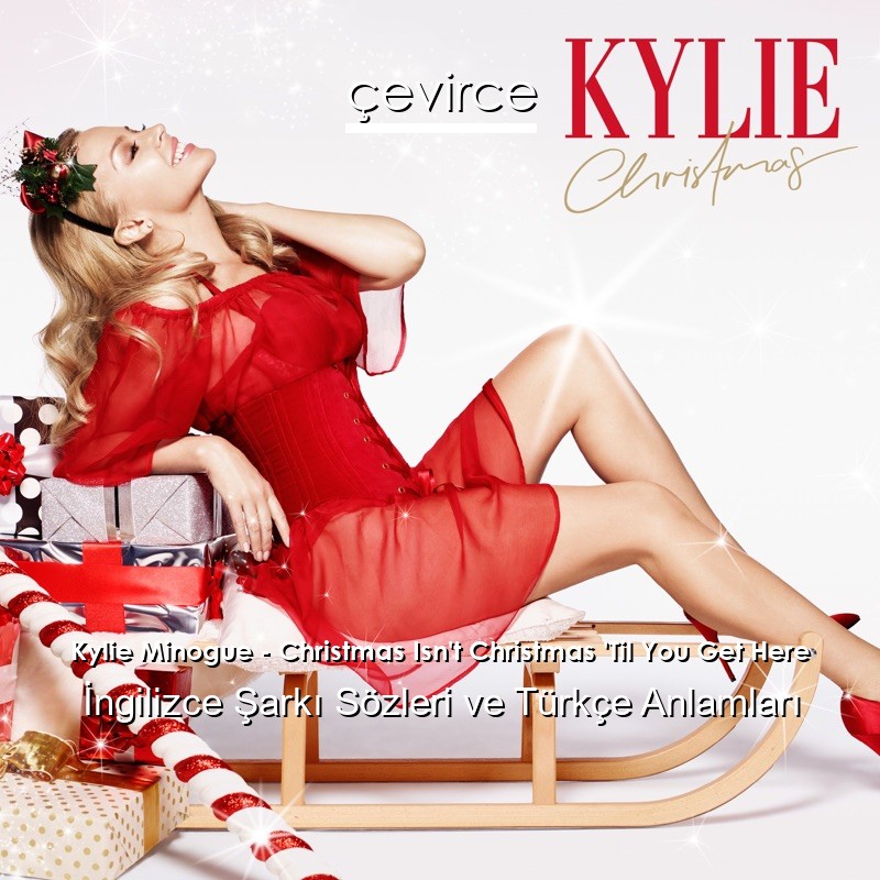 Kylie Minogue – Christmas Isn’t Christmas ‘Til You Get Here İngilizce Şarkı Sözleri Türkçe Anlamları