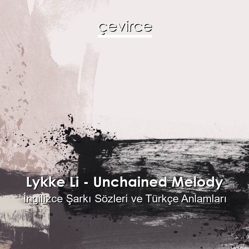 Lykke Li – Unchained Melody İngilizce Şarkı Sözleri Türkçe Anlamları