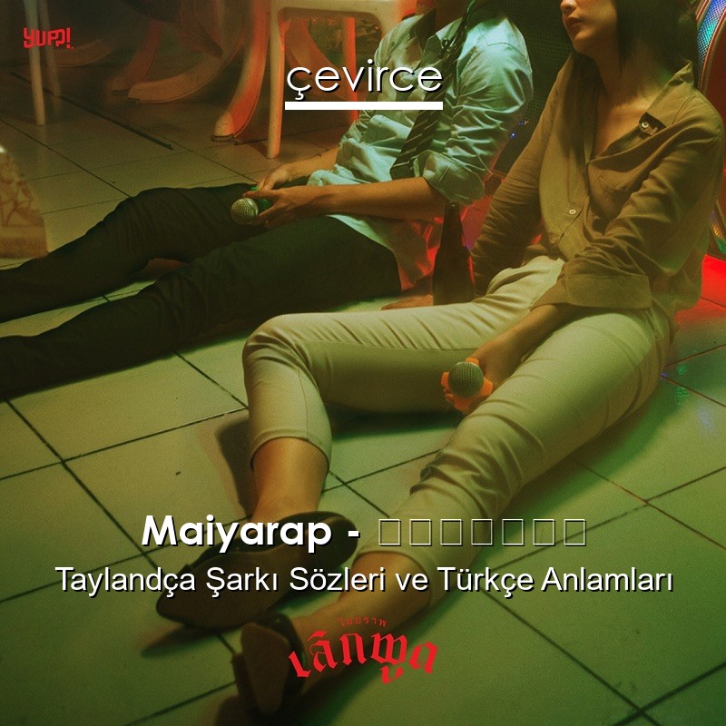 Maiyarap – เลิกพูด Taylandça Şarkı Sözleri Türkçe Anlamları