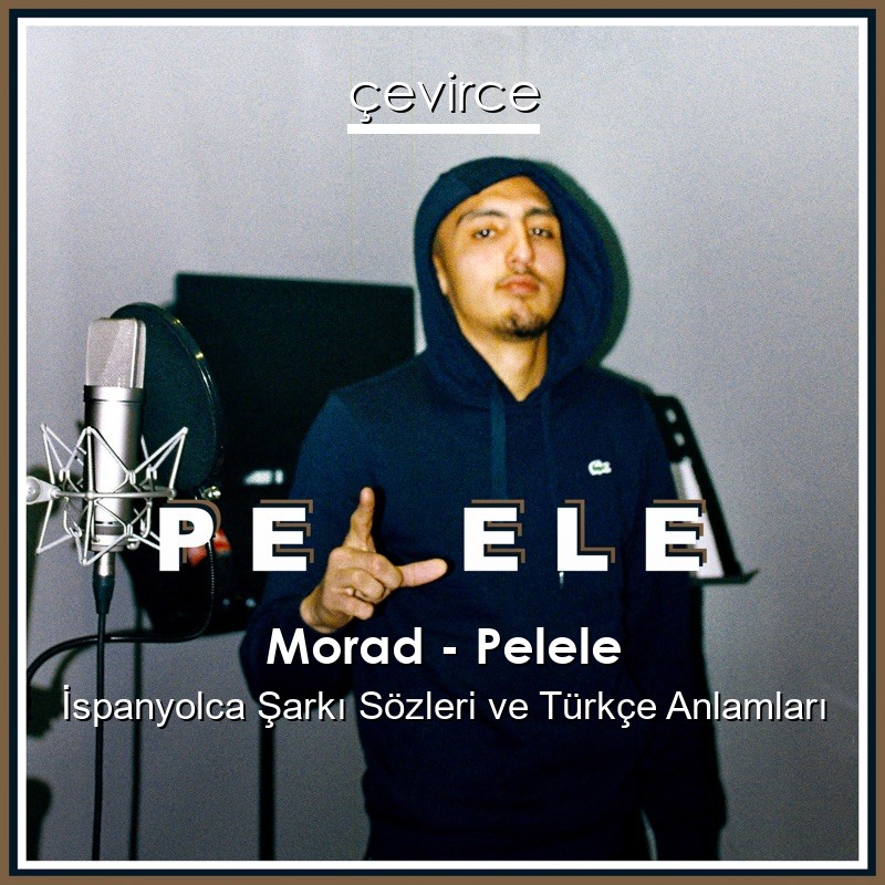 Morad – Pelele İspanyolca Şarkı Sözleri Türkçe Anlamları