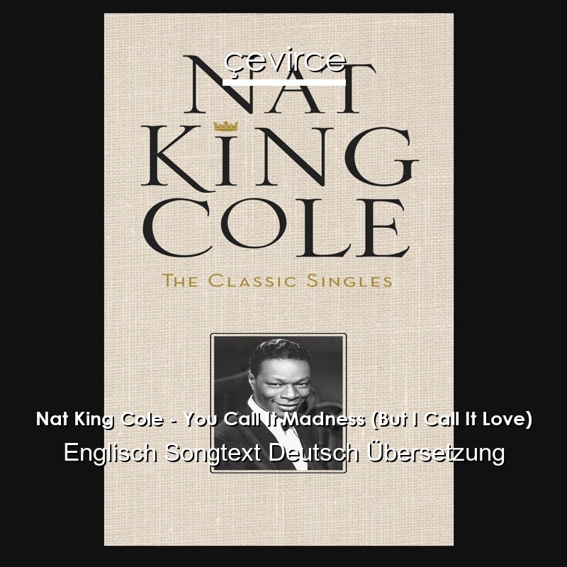 Nat King Cole – You Call It Madness (But I Call It Love) Englisch Songtext Deutsch Übersetzung