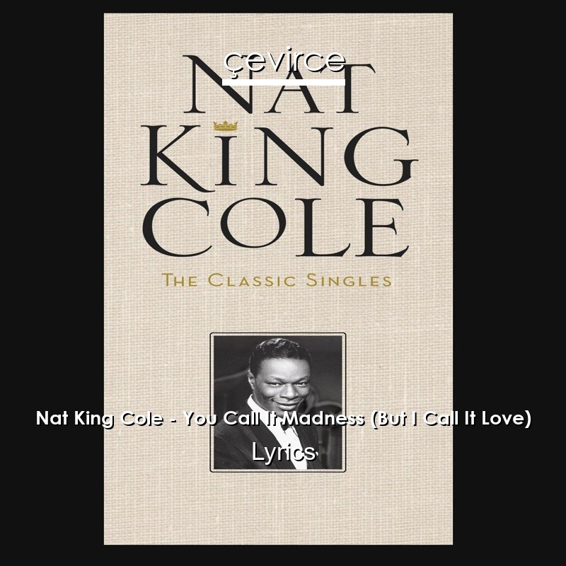 Nat King Cole – You Call It Madness (But I Call It Love) Lyrics