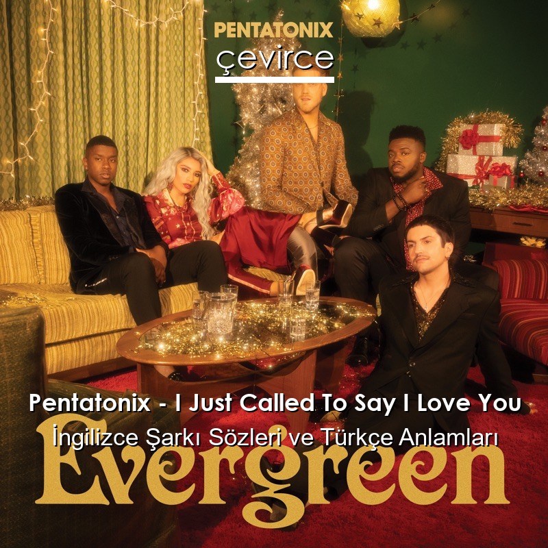 Pentatonix – I Just Called To Say I Love You İngilizce Şarkı Sözleri Türkçe Anlamları