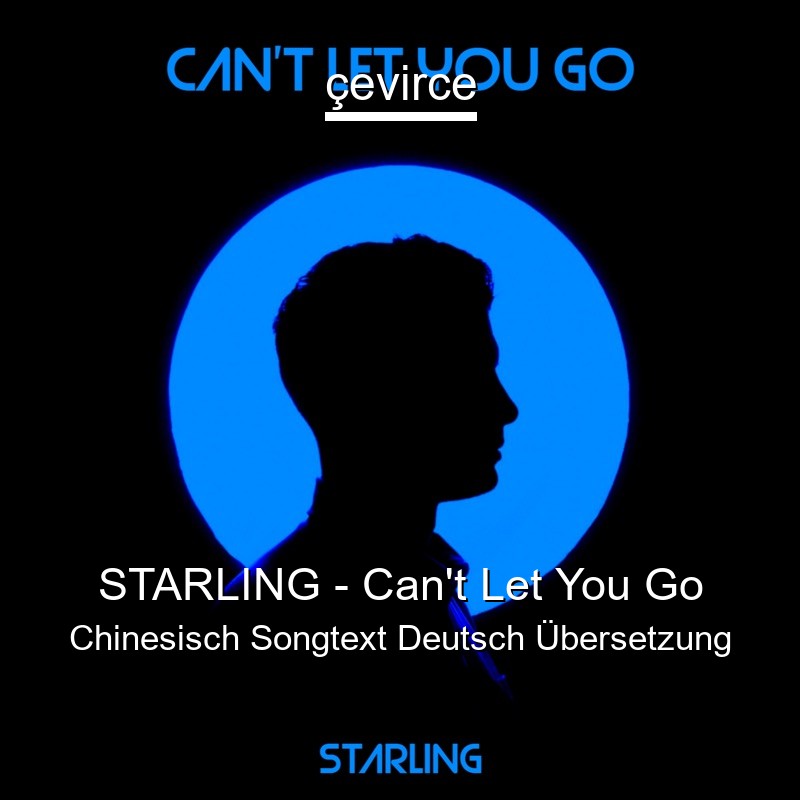 STARLING – Can’t Let You Go Chinesisch Songtext Deutsch Übersetzung