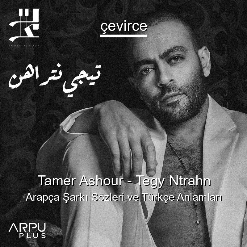 Tamer Ashour – Tegy Ntrahn Arapça Şarkı Sözleri Türkçe Anlamları