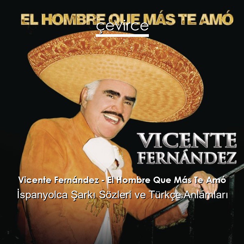 Vicente Fernández – El Hombre Que Más Te Amó İspanyolca Şarkı Sözleri Türkçe Anlamları