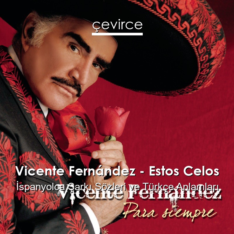 Vicente Fernández – Estos Celos İspanyolca Şarkı Sözleri Türkçe Anlamları