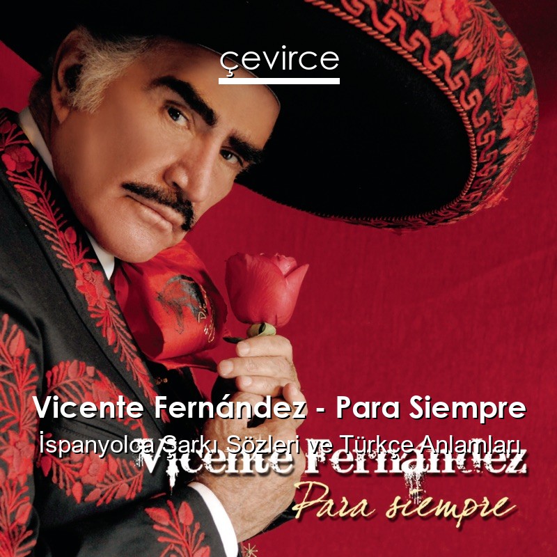 Vicente Fernández – Para Siempre İspanyolca Şarkı Sözleri Türkçe Anlamları