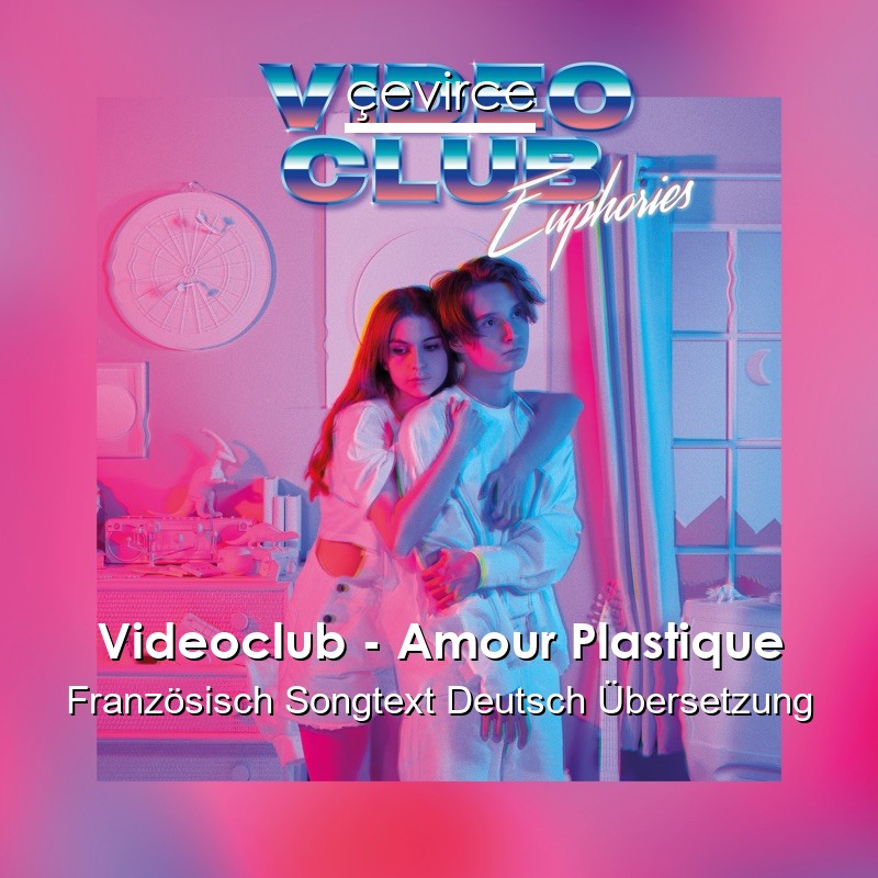 Videoclub – Amour Plastique Französisch Songtext Deutsch Übersetzung