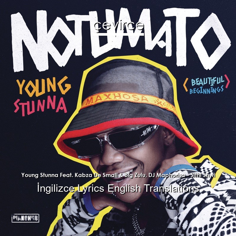 Young Stunna Feat. Kabza De Small & Big Zulu, DJ Maphorisa – Sithi Shwi  Lyrics English Translations