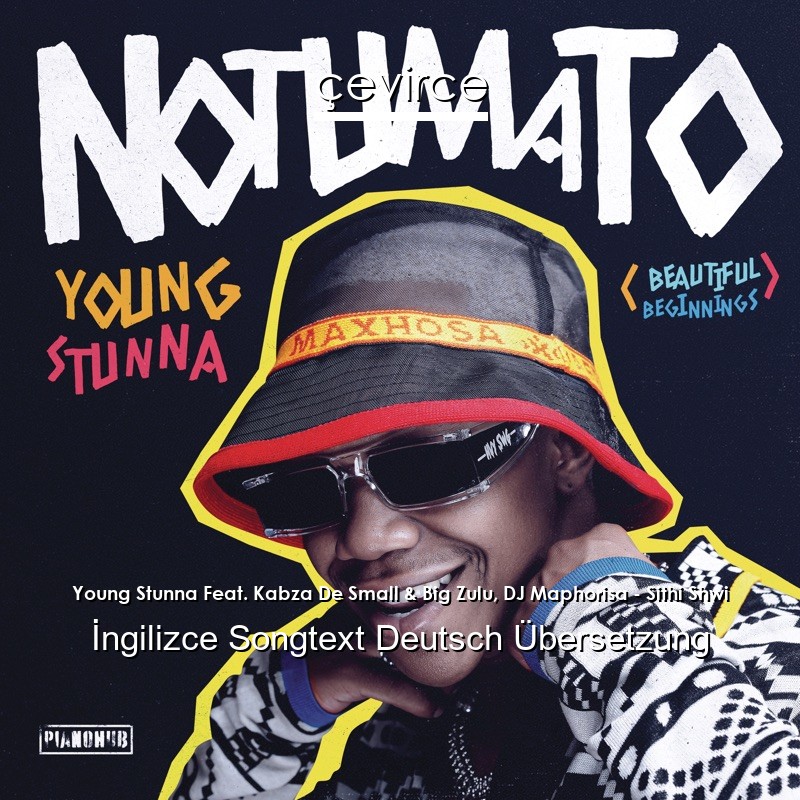 Young Stunna Feat. Kabza De Small & Big Zulu, DJ Maphorisa – Sithi Shwi  Songtext Deutsch Übersetzung