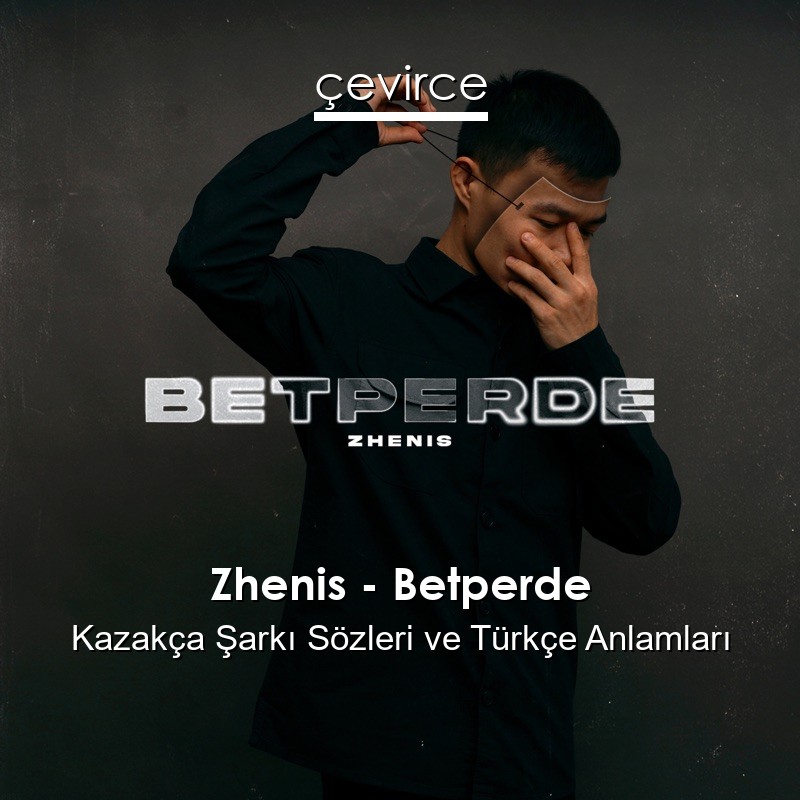 Zhenis – Betperde Kazakça Şarkı Sözleri Türkçe Anlamları