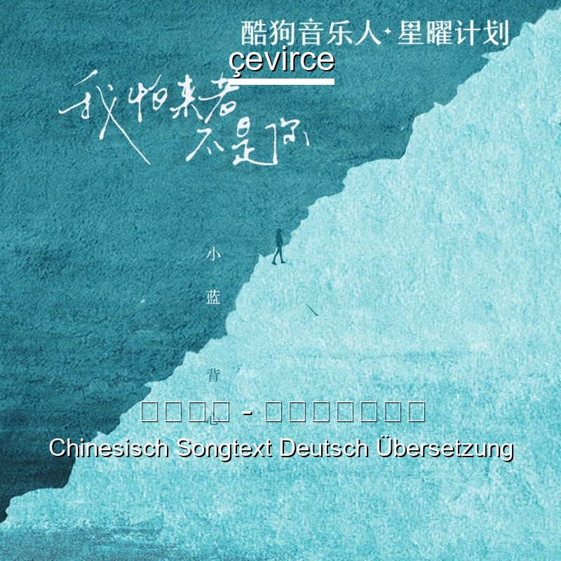 小蓝背心 – 我怕来者不是你 Chinesisch Songtext Deutsch Übersetzung