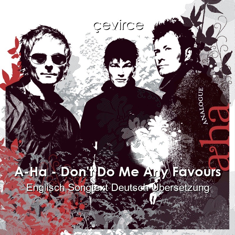 A-Ha – Don’t Do Me Any Favours Englisch Songtext Deutsch Übersetzung