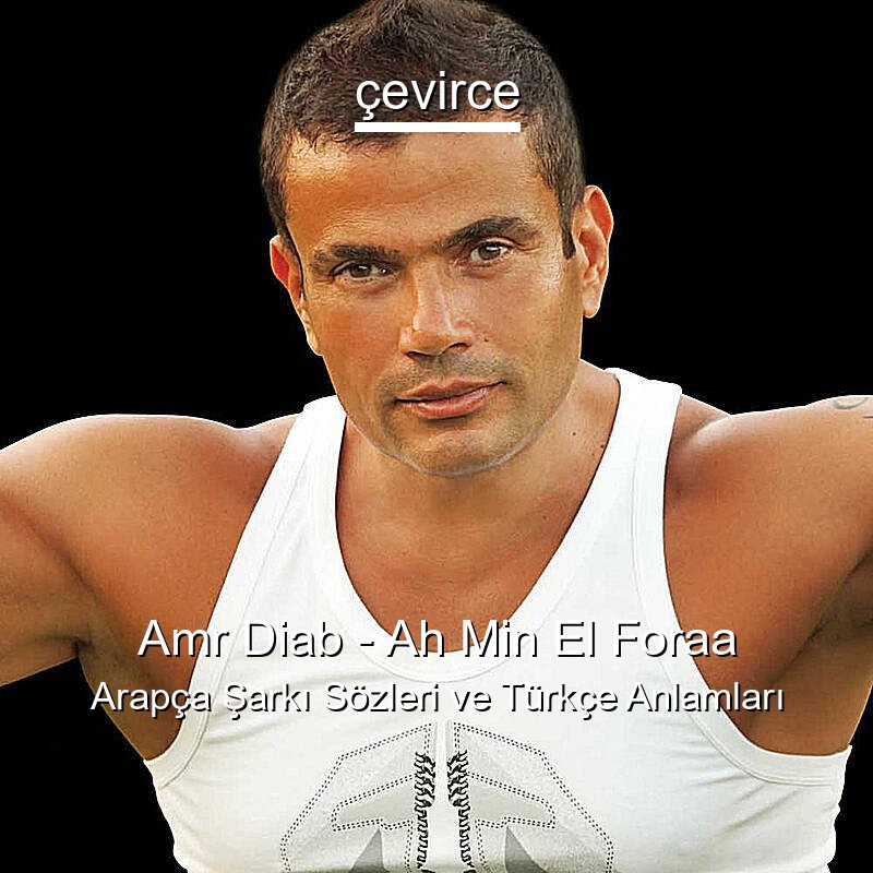 Amr Diab – Ah Min El Foraa Arapça Şarkı Sözleri Türkçe Anlamları