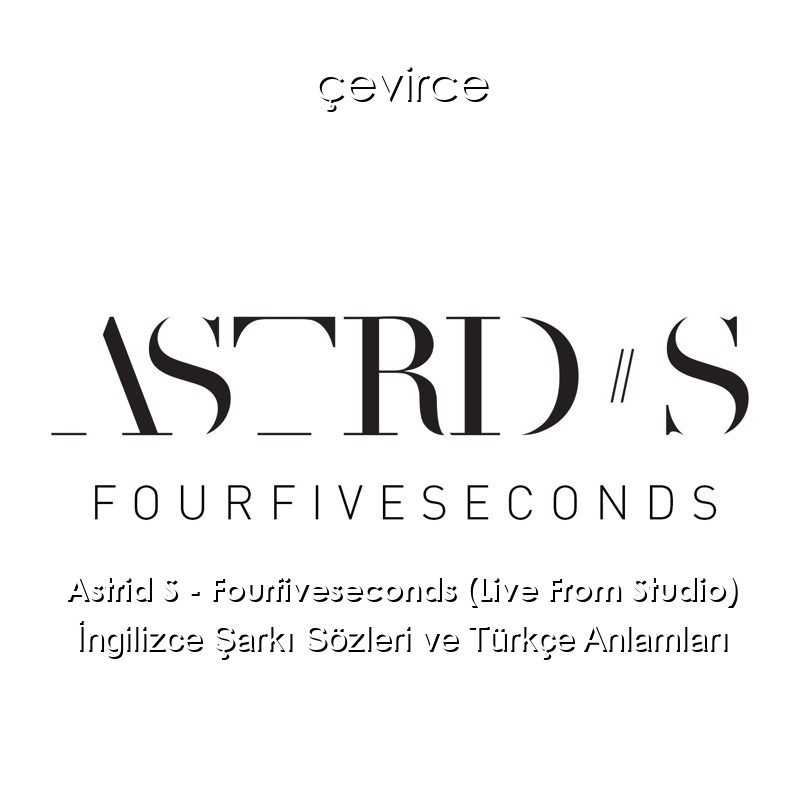 Astrid S – Fourfiveseconds (Live From Studio) İngilizce Şarkı Sözleri Türkçe Anlamları